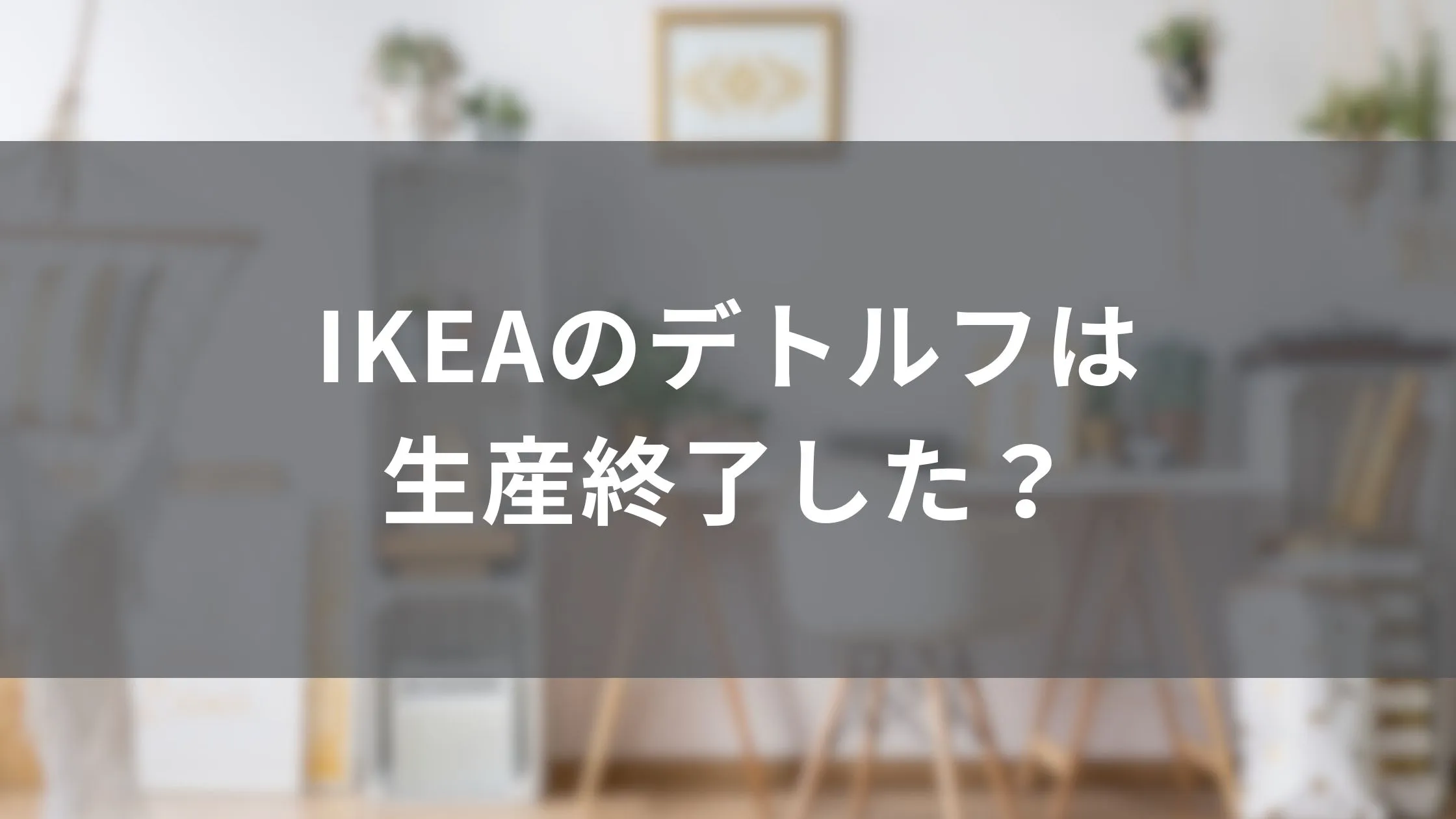 IKEAのデトルフは生産終了した？代替アイテムも紹介！ - 北欧ライクな